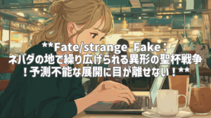 **Fate/strange Fake：ネバダの地で繰り広げられる異形の聖杯戦争！予測不能な展開に目が離せない！**