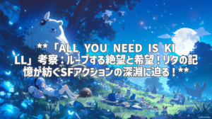 **「ALL YOU NEED IS KILL」考察：ループする絶望と希望！リタの記憶が紡ぐSFアクションの深淵に迫る！**