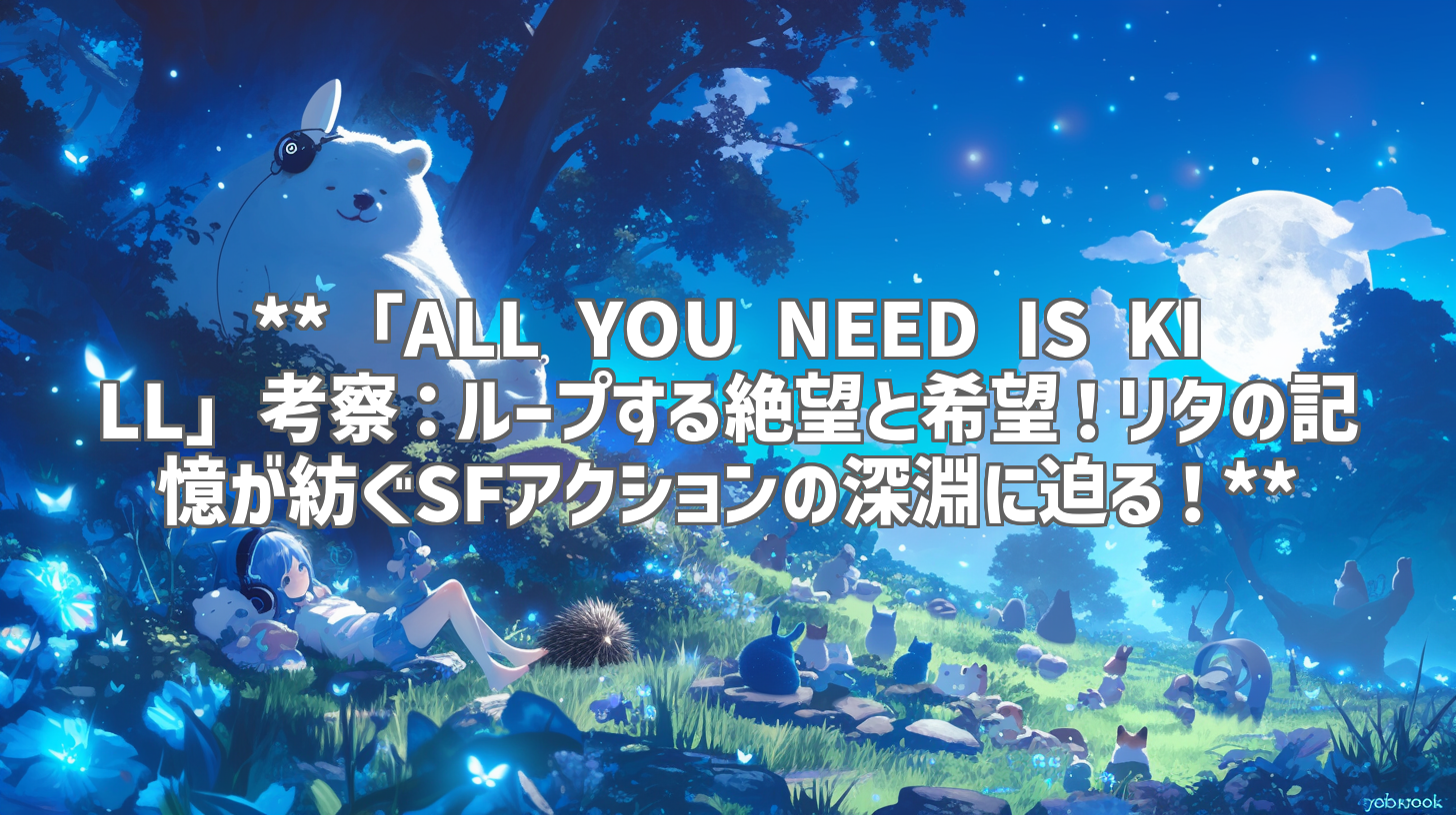 **「ALL YOU NEED IS KILL」考察:ループする絶望と希望!リタの記憶が紡ぐSFアクションの深淵に迫る!**
