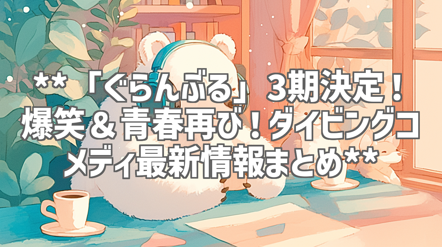 **「ぐらんぶる」3期決定！爆笑＆青春再び！ダイビングコメディ最新情報まとめ**