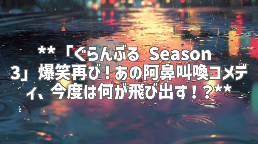 **「ぐらんぶる Season 3」爆笑再び！あの阿鼻叫喚コメディ、今度は何が飛び出す！？**