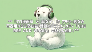 **「エロ漫画家 × 腐女子」!? アラサー男女の不器用すぎる恋を描く話題のロマンスコメディ『CHERRY AND VIRGIN』の魅力に迫る！**