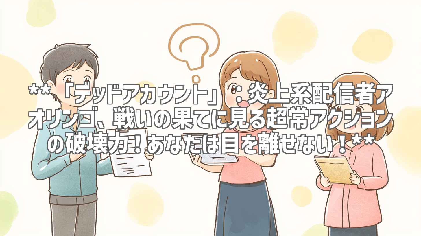 **「デッドアカウント」：炎上系配信者アオリンゴ、戦いの果てに見る超常アクションの破壊力！あなたは目を離せない！**