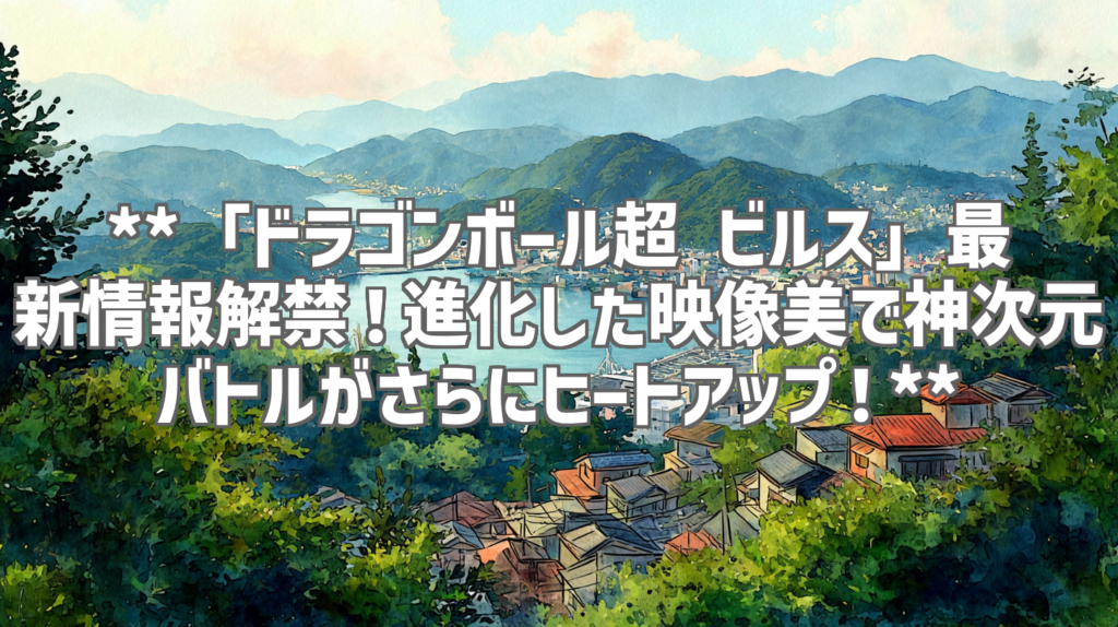 **「ドラゴンボール超 ビルス」最新情報解禁！進化した映像美で神次元バトルがさらにヒートアップ！**