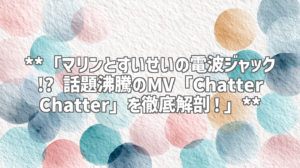 **「マリンとすいせいの電波ジャック!? 話題沸騰のMV「Chatter Chatter」を徹底解剖！」**