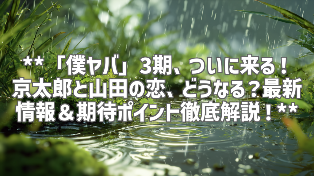 **「僕ヤバ」3期、ついに来る！京太郎と山田の恋、どうなる？最新情報＆期待ポイント徹底解説！**