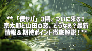 **「僕ヤバ」3期、ついに来る！京太郎と山田の恋、どうなる？最新情報＆期待ポイント徹底解説！**