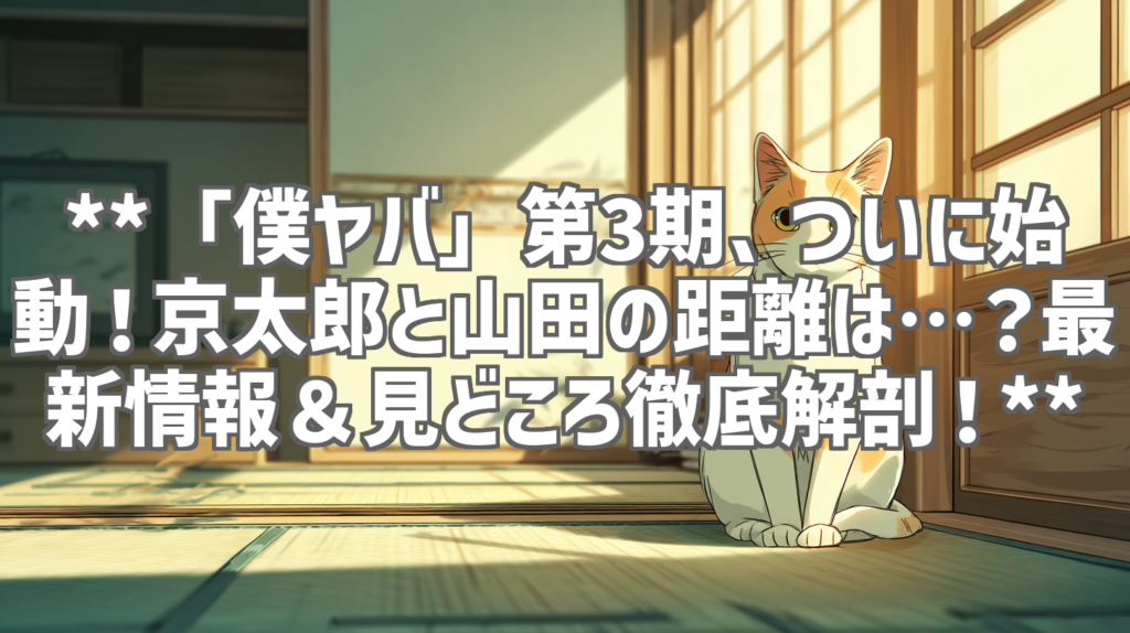 **「僕ヤバ」第3期、ついに始動！京太郎と山田の距離は…？最新情報＆見どころ徹底解剖！**