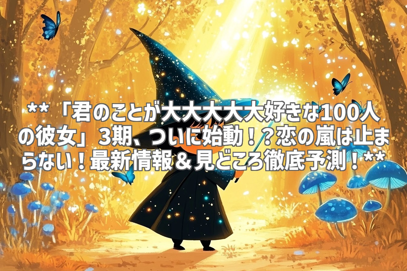 **「君のことが大大大大大好きな100人の彼女」3期、ついに始動！？恋の嵐は止まらない！最新情報＆見どころ徹底予測！**