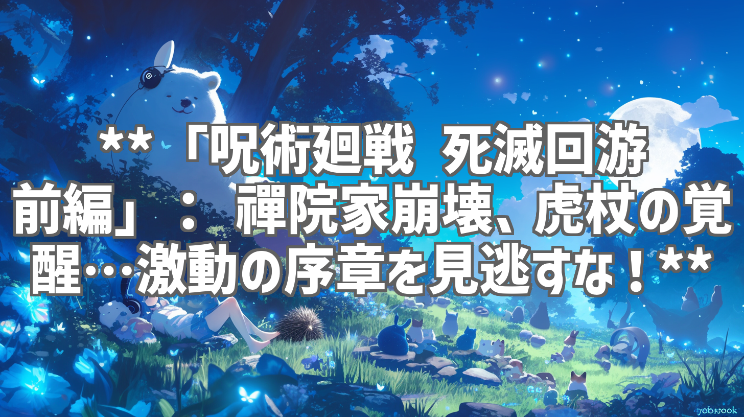 **「呪術廻戦 死滅回游 前編」: 禪院家崩壊、虎杖の覚醒…激動の序章を見逃すな!**