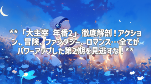 **「大主宰 年番2」徹底解剖！アクション、冒険、ファンタジー、ロマンス…全てがパワーアップした第2期を見逃すな！**