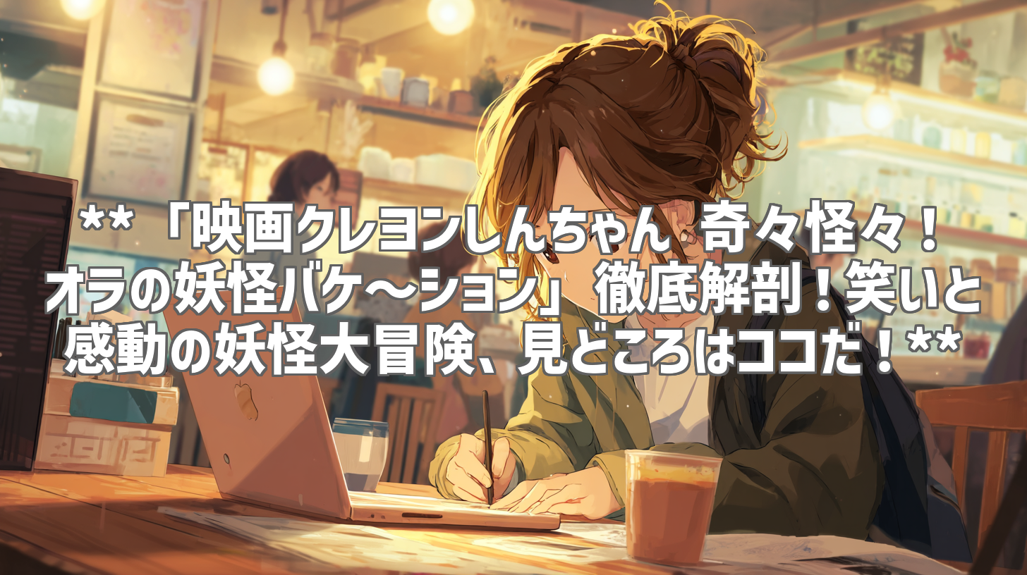 **「映画クレヨンしんちゃん 奇々怪々！オラの妖怪バケ～ション」徹底解剖！笑いと感動の妖怪大冒険、見どころはココだ！**
