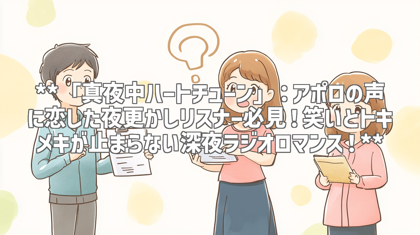 **「真夜中ハートチューン」：アポロの声に恋した夜更かしリスナー必見！笑いとトキメキが止まらない深夜ラジオロマンス！**
