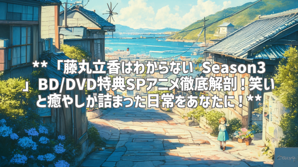 **「藤丸立香はわからない Season3」BD/DVD特典SPアニメ徹底解剖！笑いと癒やしが詰まった日常をあなたに！**