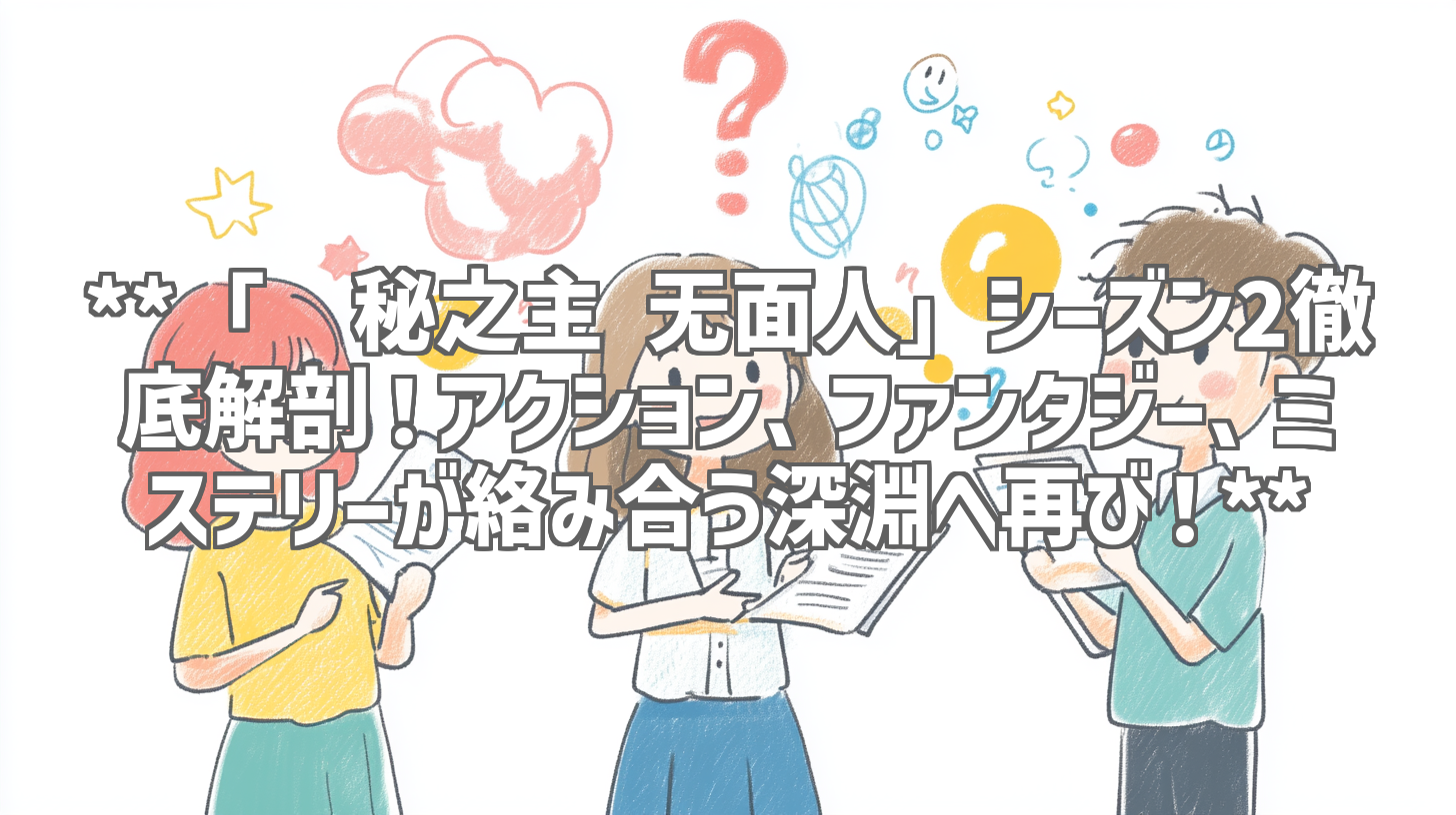 **「诡秘之主 无面人」シーズン2徹底解剖！アクション、ファンタジー、ミステリーが絡み合う深淵へ再び！**