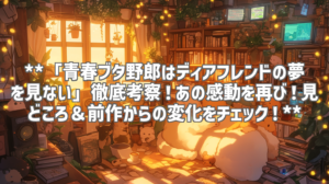 **「青春ブタ野郎はディアフレンドの夢を見ない」徹底考察！あの感動を再び！見どころ＆前作からの変化をチェック！**