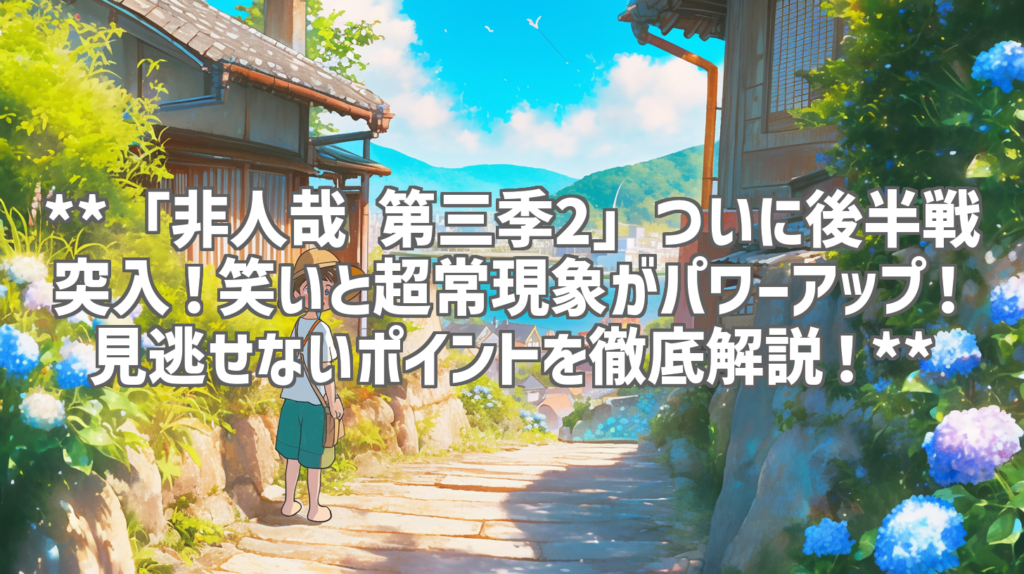 **「非人哉 第三季2」ついに後半戦突入！笑いと超常現象がパワーアップ！見逃せないポイントを徹底解説！**