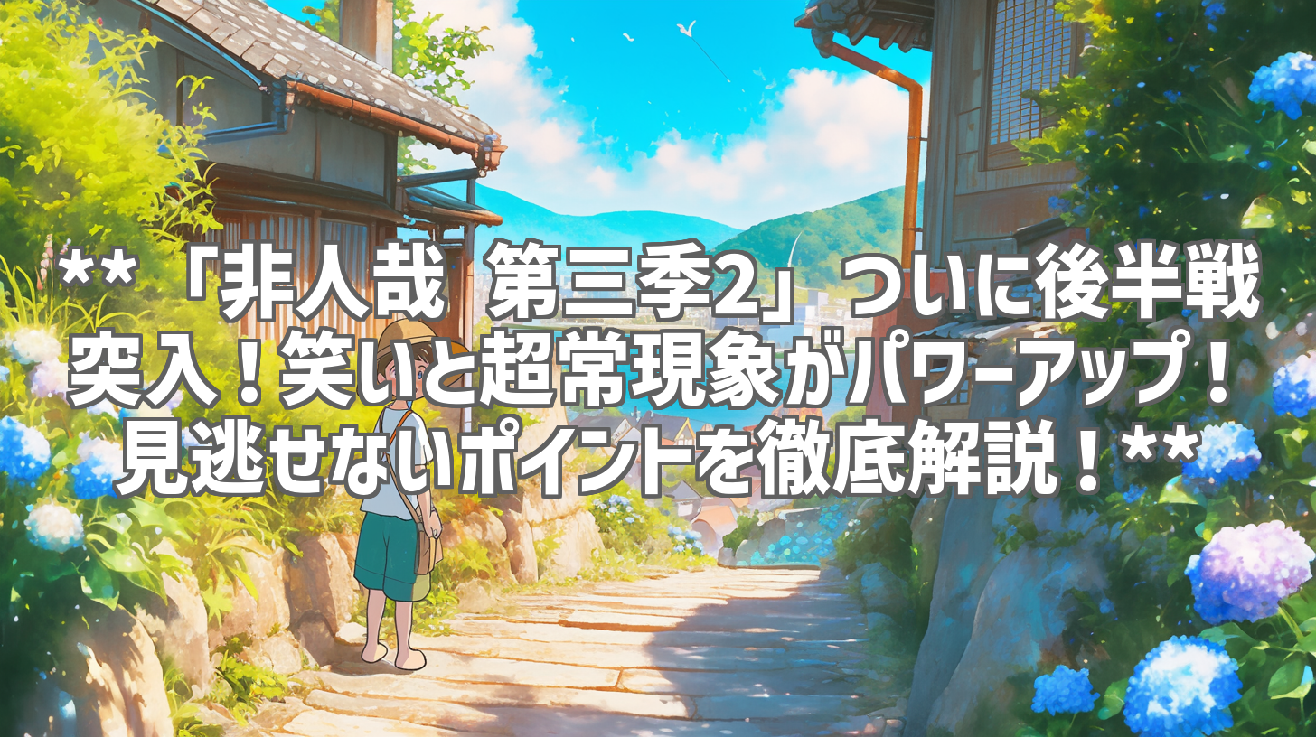 **「非人哉 第三季2」ついに後半戦突入！笑いと超常現象がパワーアップ！見逃せないポイントを徹底解説！**