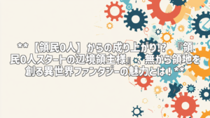 **【領民0人】からの成り上がり!? 『領民0人スタートの辺境領主様』、無から領地を創る異世界ファンタジーの魅力とは！**