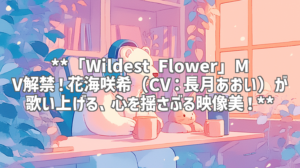 **「Wildest Flower」MV解禁！花海咲希（CV：長月あおい）が歌い上げる、心を揺さぶる映像美！**