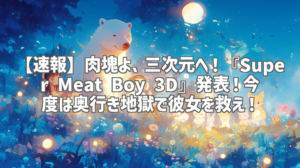 【速報】肉塊よ、三次元へ！『Super Meat Boy 3D』発表！今度は奥行き地獄で彼女を救え！