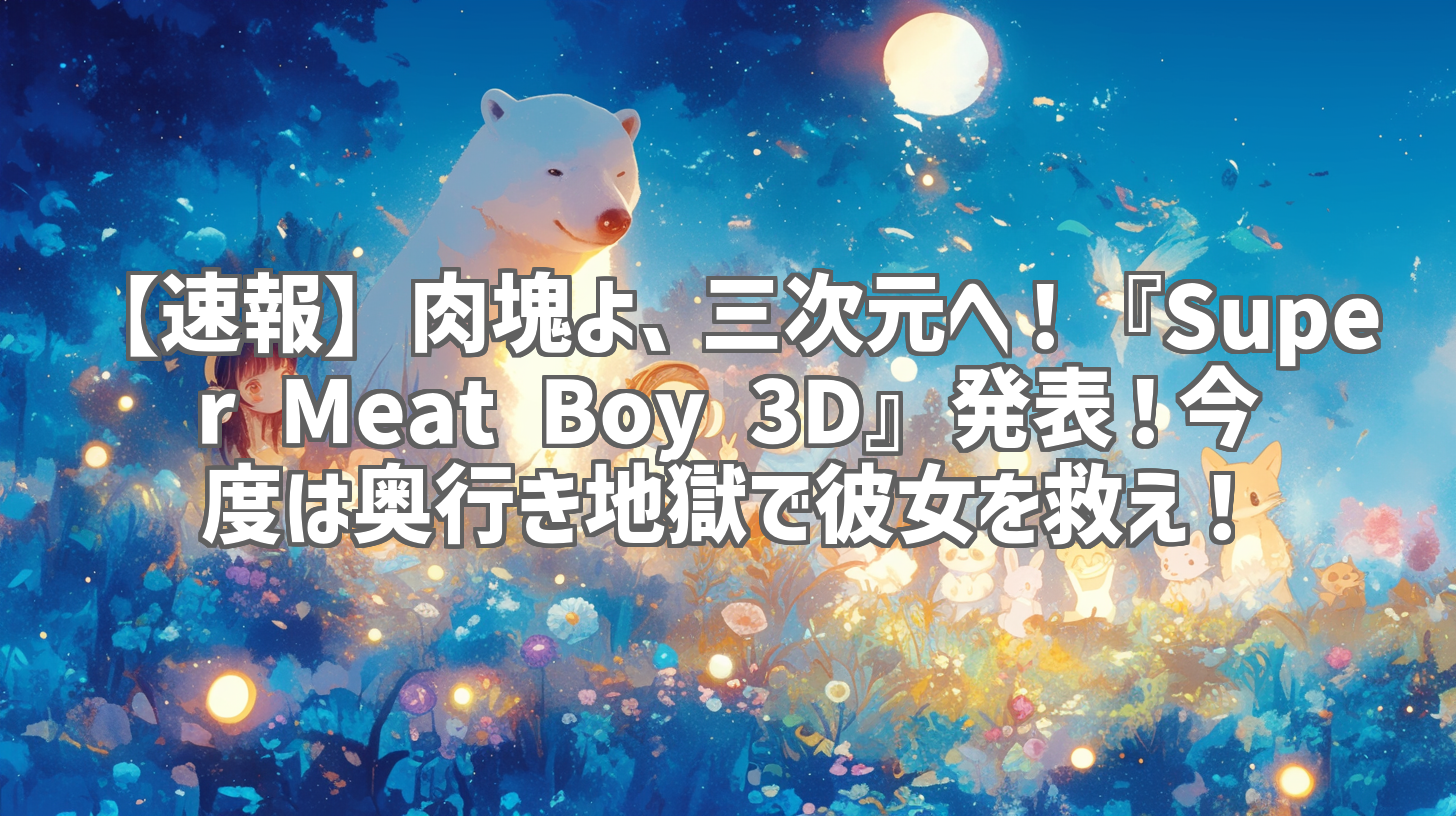 【速報】肉塊よ、三次元へ！『Super Meat Boy 3D』発表！今度は奥行き地獄で彼女を救え！