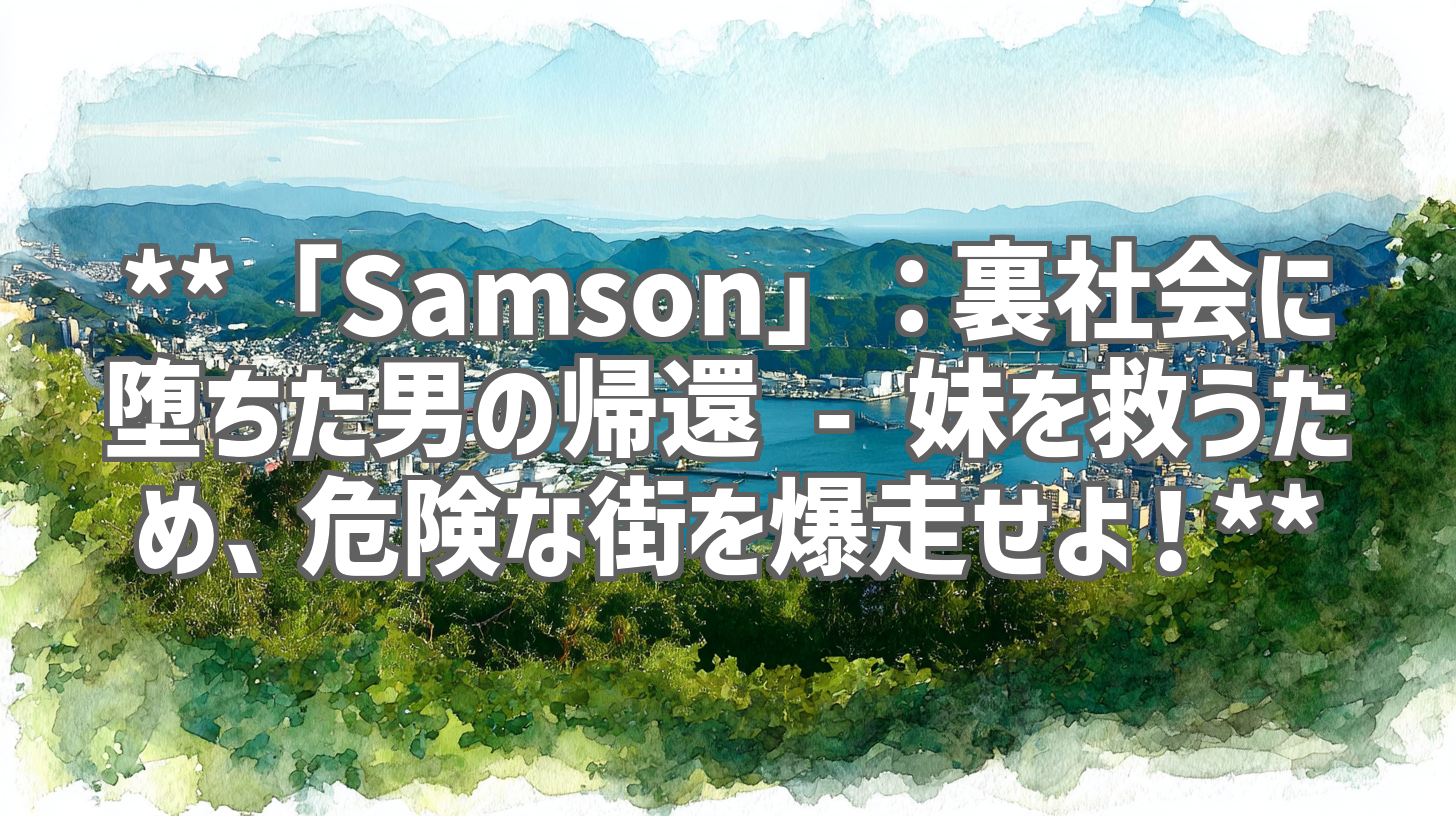 **「Samson」:裏社会に堕ちた男の帰還 - 妹を救うため、危険な街を爆走せよ!**