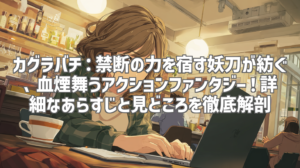 カグラバチ：禁断の力を宿す妖刀が紡ぐ、血煙舞うアクションファンタジー！詳細なあらすじと見どころを徹底解剖