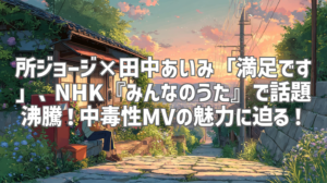 所ジョージ×田中あいみ「満足です」、NHK『みんなのうた』で話題沸騰！中毒性MVの魅力に迫る！