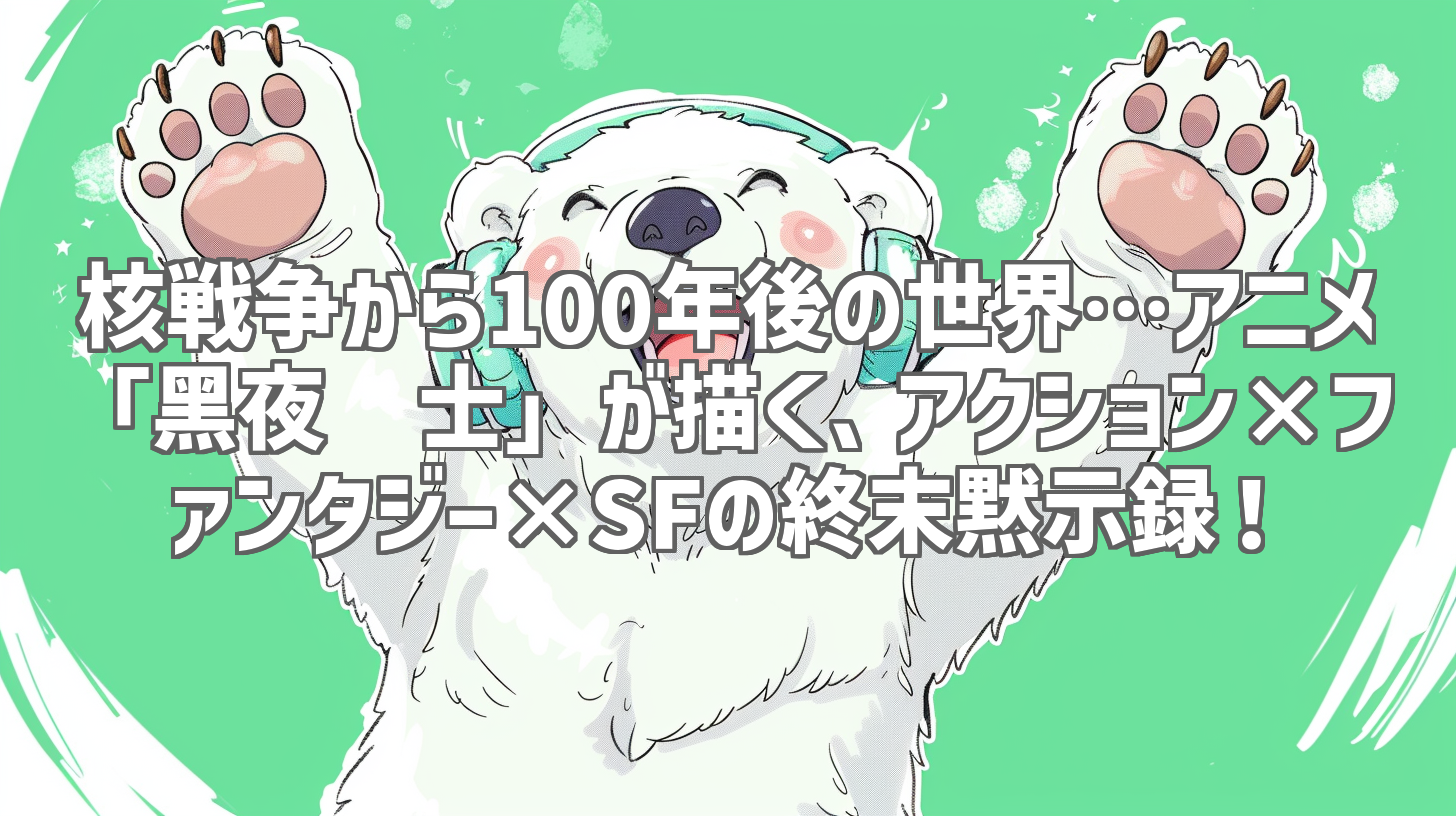 核戦争から100年後の世界…アニメ「黑夜骑士」が描く、アクション×ファンタジー×SFの終末黙示録！