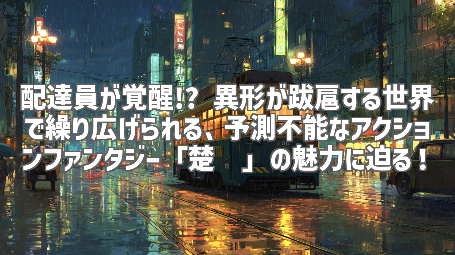 配達員が覚醒!? 異形が跋扈する世界で繰り広げられる、予測不能なアクションファンタジー「楚乌」の魅力に迫る！