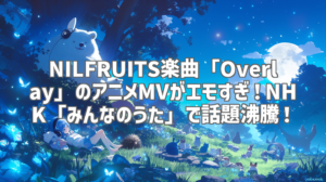 NILFRUITS楽曲「Overlay」のアニメMVがエモすぎ！NHK「みんなのうた」で話題沸騰！