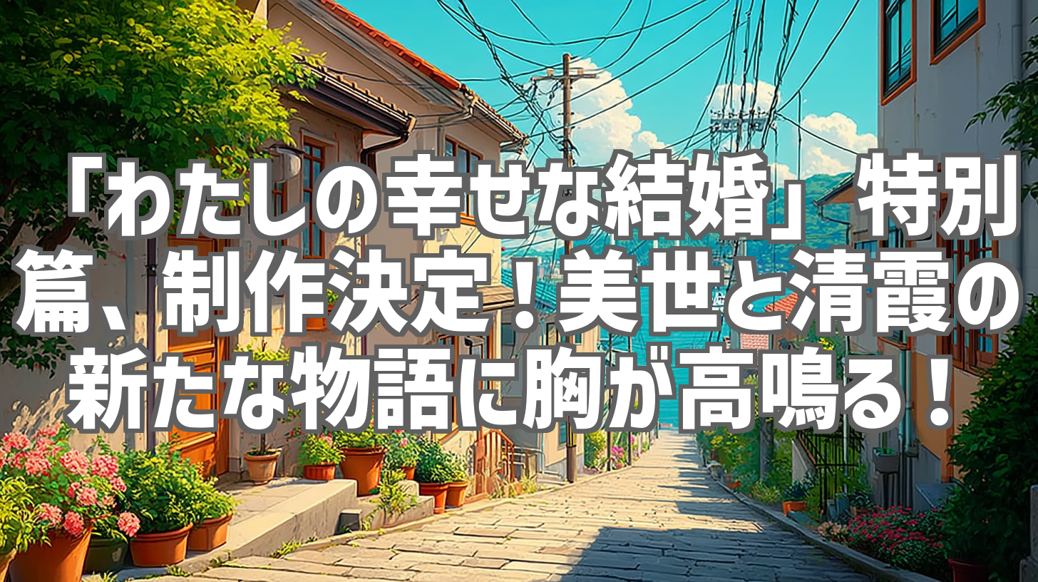 「わたしの幸せな結婚」特別篇、制作決定！美世と清霞の新たな物語に胸が高鳴る！