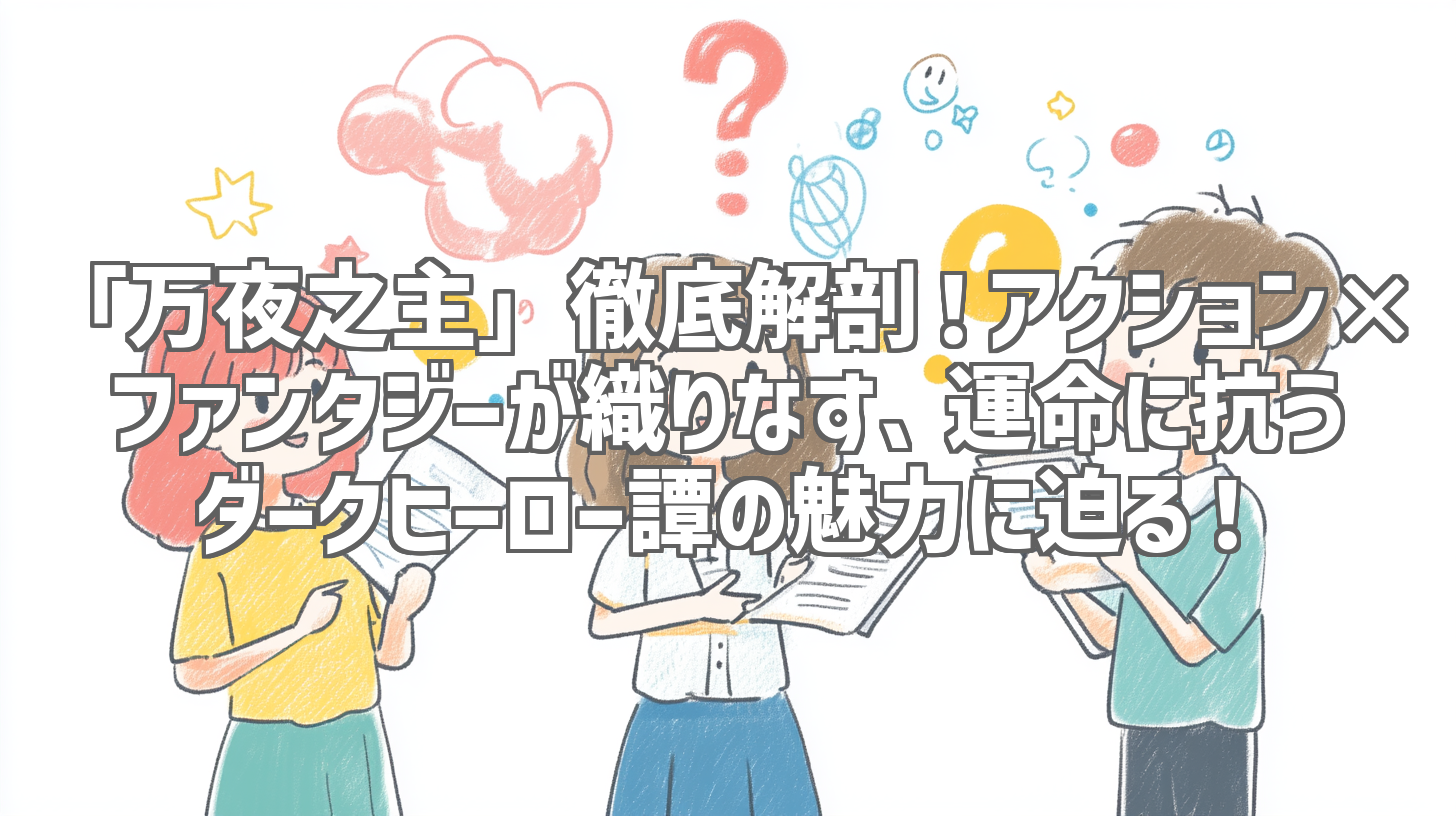 「万夜之主」徹底解剖！アクション×ファンタジーが織りなす、運命に抗うダークヒーロー譚の魅力に迫る！