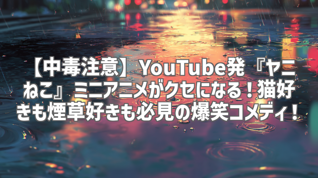【中毒注意】YouTube発『ヤニねこ』ミニアニメがクセになる！猫好きも煙草好きも必見の爆笑コメディ！
