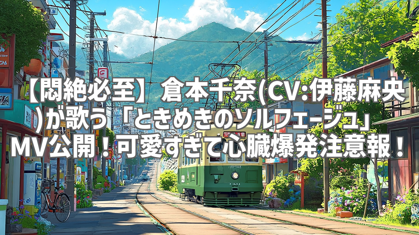 【悶絶必至】倉本千奈(CV:伊藤麻央)が歌う「ときめきのソルフェージュ」MV公開！可愛すぎて心臓爆発注意報！