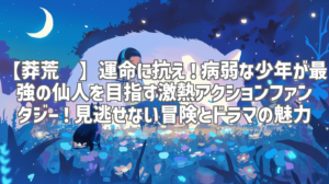 【莽荒纪】運命に抗え！病弱な少年が最強の仙人を目指す激熱アクションファンタジー！見逃せない冒険とドラマの魅力