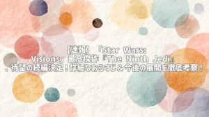 【速報】「Star Wars: Visions」最高傑作『The Ninth Jedi』、待望の続編決定！詳細なあらすじ＆今後の展開を徹底考察！