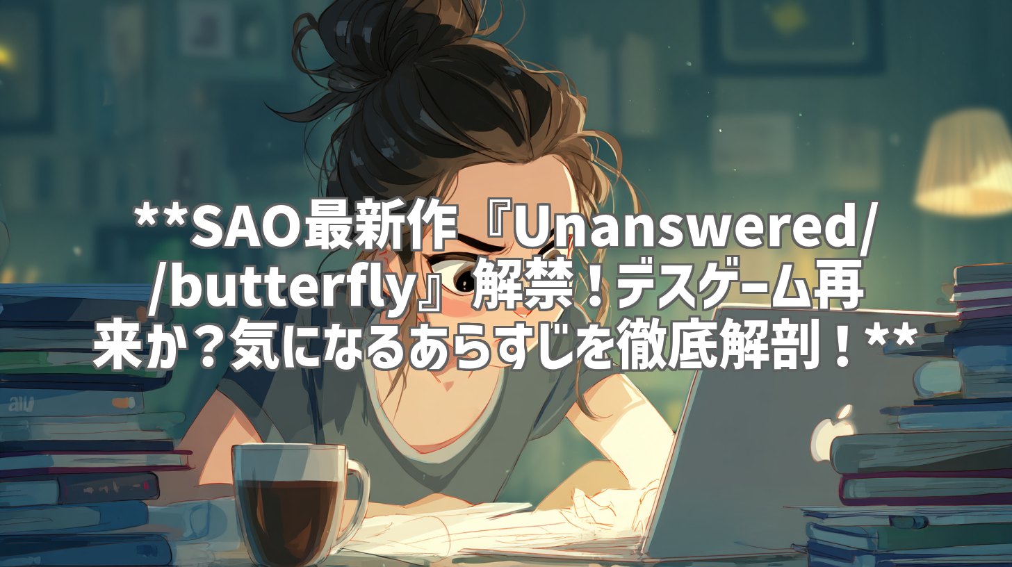 **SAO最新作『Unanswered//butterfly』解禁！デスゲーム再来か？気になるあらすじを徹底解剖！**