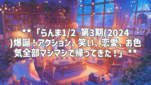**「らんま1/2 第3期(2024)爆誕！アクション、笑い、恋愛、お色気全部マシマシで帰ってきた！」**