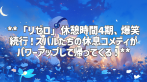 **「リゼロ」休憩時間4期、爆笑続行！スバルたちの休息コメディがパワーアップして帰ってくる！**
