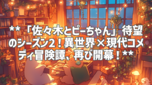 **「佐々木とピーちゃん」待望のシーズン2！異世界×現代コメディ冒険譚、再び開幕！**