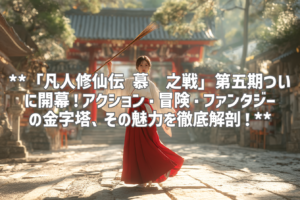 **「凡人修仙伝 慕兰之戦」第五期ついに開幕！アクション・冒険・ファンタジーの金字塔、その魅力を徹底解剖！**