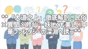 **「大道之上」徹底解剖！民俗×異聞×修仙…妖しくも美しい中華ファンタジーの深淵へ誘う**