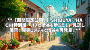 **【期間限定公開！】SHIBUYA♡HACHI特別編「ハチと渋谷を歩こう！」見逃し厳禁！爆笑コメディで渋谷を再発見！**