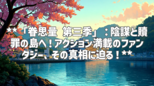 **「眷思量 第三季」：陰謀と贖罪の島へ！アクション満載のファンタジー、その真相に迫る！**