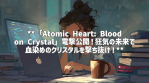 **「Atomic Heart: Blood on Crystal」電撃公開！狂気の未来で血染めのクリスタルを撃ち抜け！**
