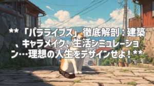 **「パラライブズ」徹底解剖：建築、キャラメイク、生活シミュレーション…理想の人生をデザインせよ！**