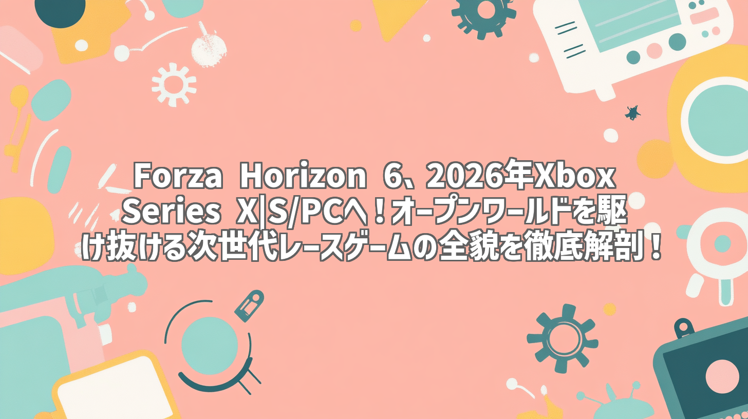Forza Horizon 6、2026年Xbox Series X|S/PCへ！オープンワールドを駆け抜ける次世代レースゲームの全貌を徹底解剖！