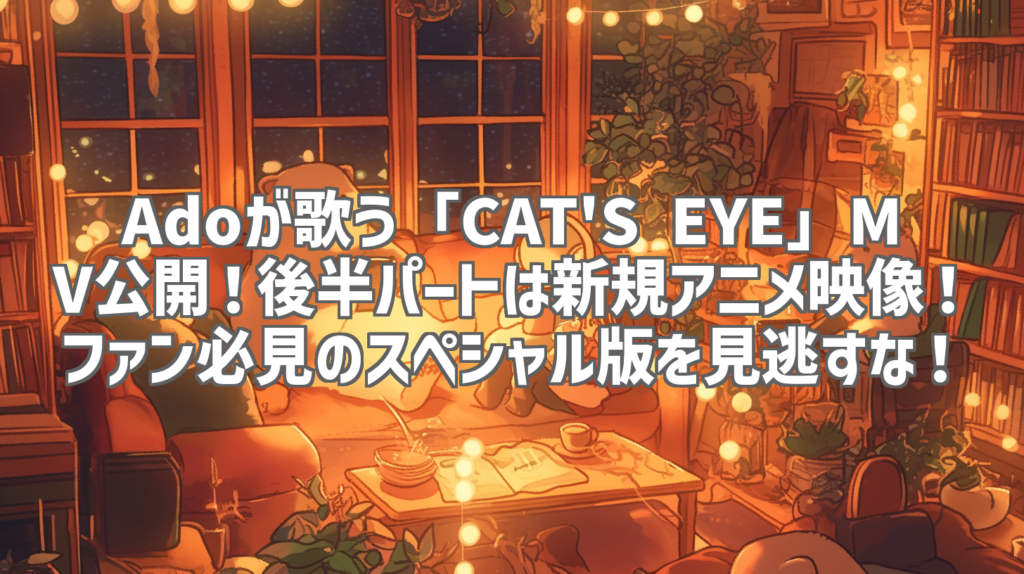 Adoが歌う「CAT'S EYE」MV公開！後半パートは新規アニメ映像！ファン必見のスペシャル版を見逃すな！